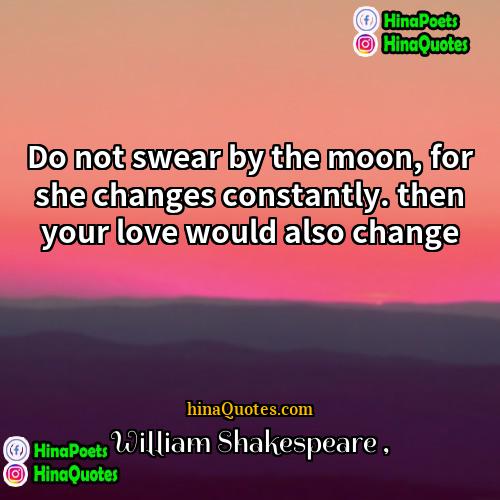 William Shakespeare Quotes | Do not swear by the moon, for